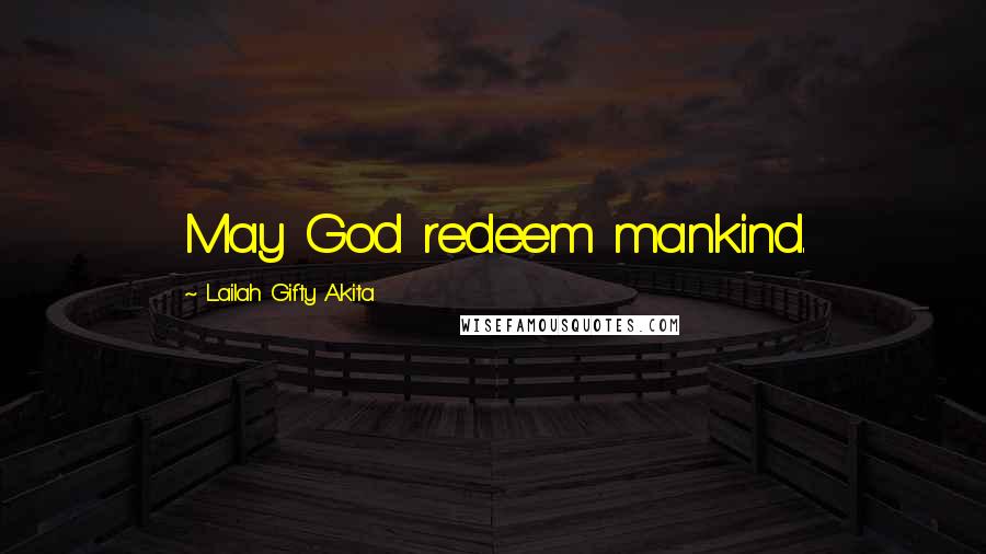 Lailah Gifty Akita Quotes: May God redeem mankind.