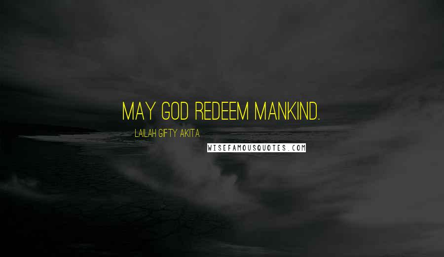 Lailah Gifty Akita Quotes: May God redeem mankind.