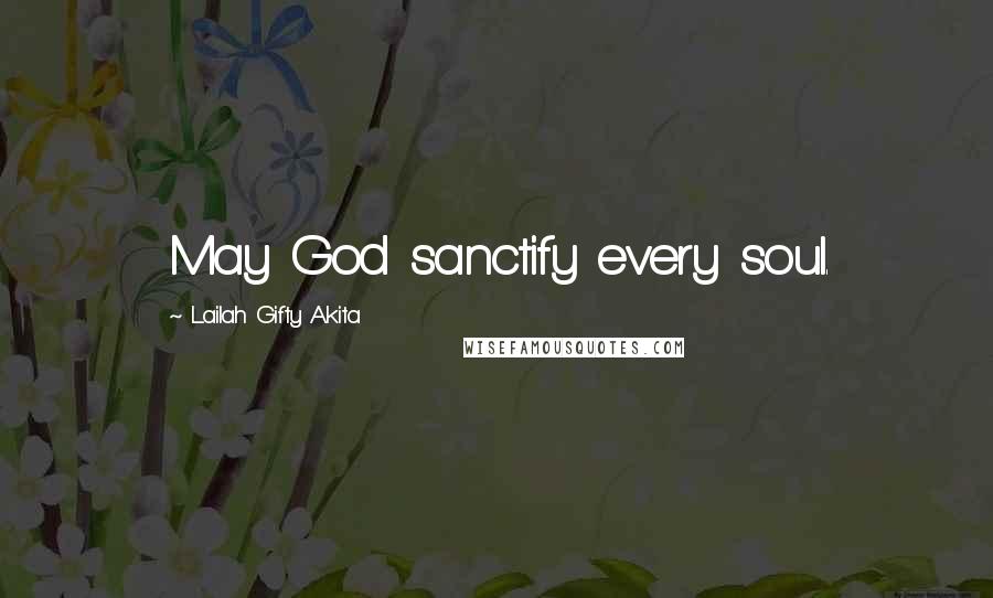 Lailah Gifty Akita Quotes: May God sanctify every soul.