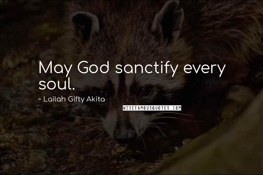 Lailah Gifty Akita Quotes: May God sanctify every soul.
