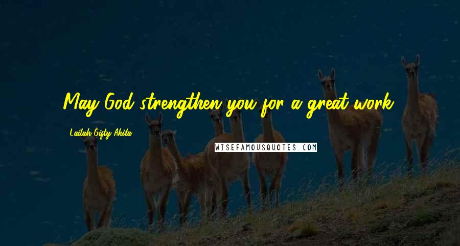 Lailah Gifty Akita Quotes: May God strengthen you for a great work.