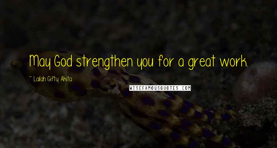 Lailah Gifty Akita Quotes: May God strengthen you for a great work.