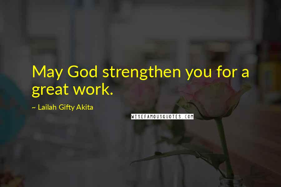Lailah Gifty Akita Quotes: May God strengthen you for a great work.