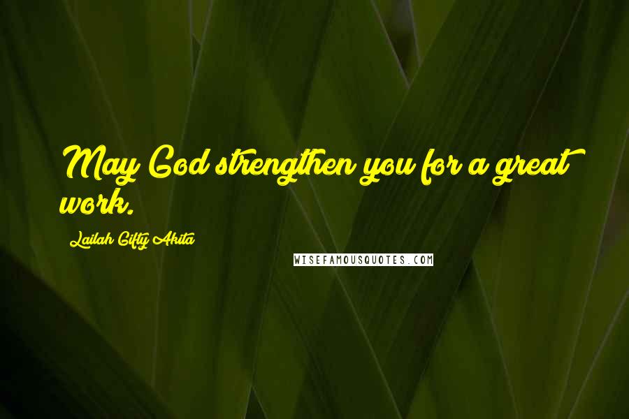Lailah Gifty Akita Quotes: May God strengthen you for a great work.