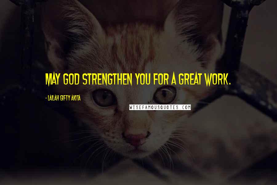 Lailah Gifty Akita Quotes: May God strengthen you for a great work.