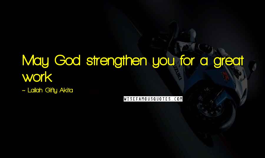 Lailah Gifty Akita Quotes: May God strengthen you for a great work.