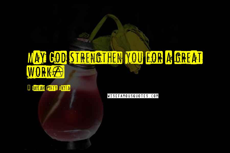 Lailah Gifty Akita Quotes: May God strengthen you for a great work.