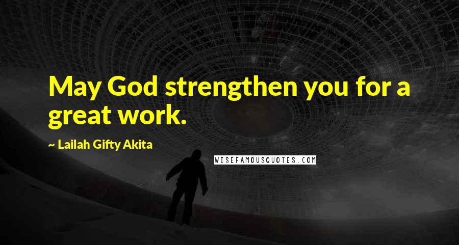 Lailah Gifty Akita Quotes: May God strengthen you for a great work.