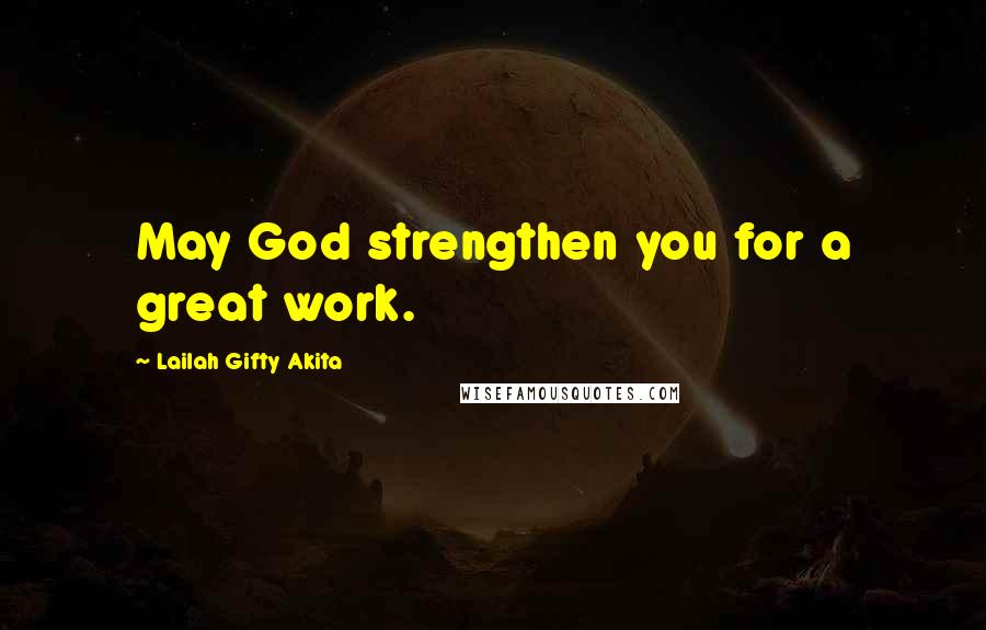 Lailah Gifty Akita Quotes: May God strengthen you for a great work.