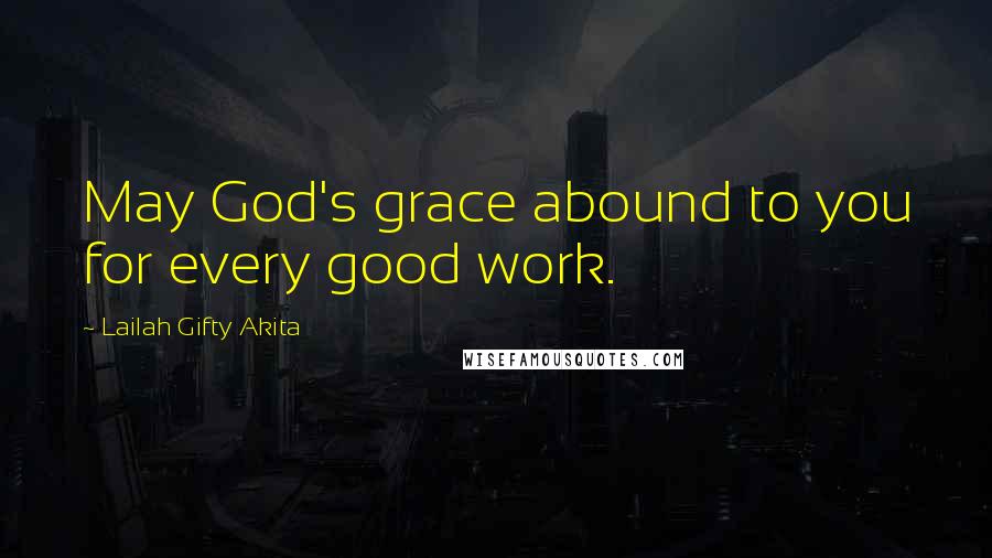 Lailah Gifty Akita Quotes: May God's grace abound to you for every good work.