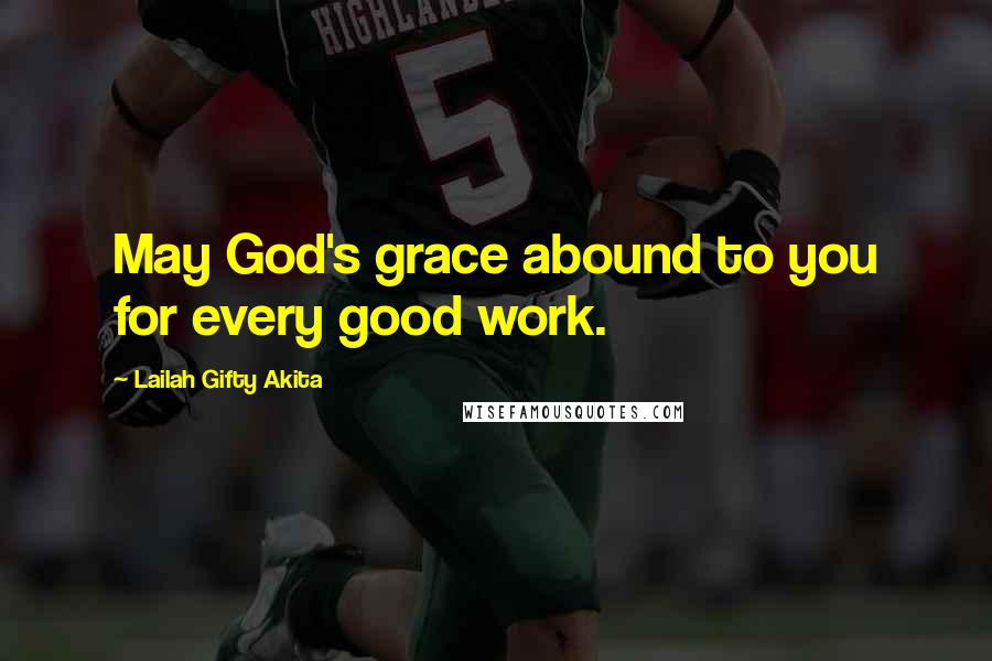 Lailah Gifty Akita Quotes: May God's grace abound to you for every good work.