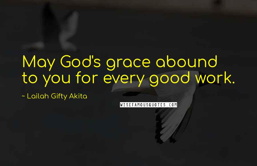 Lailah Gifty Akita Quotes: May God's grace abound to you for every good work.