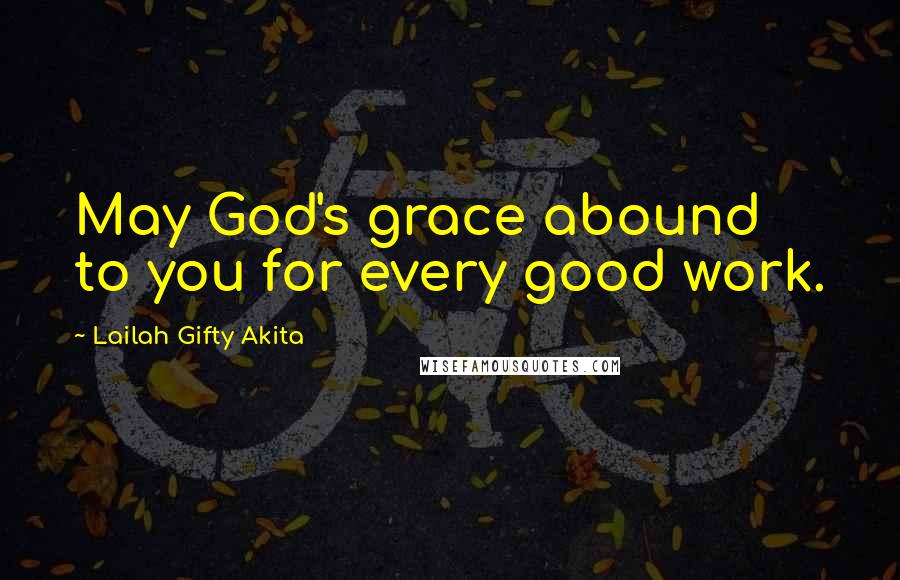 Lailah Gifty Akita Quotes: May God's grace abound to you for every good work.