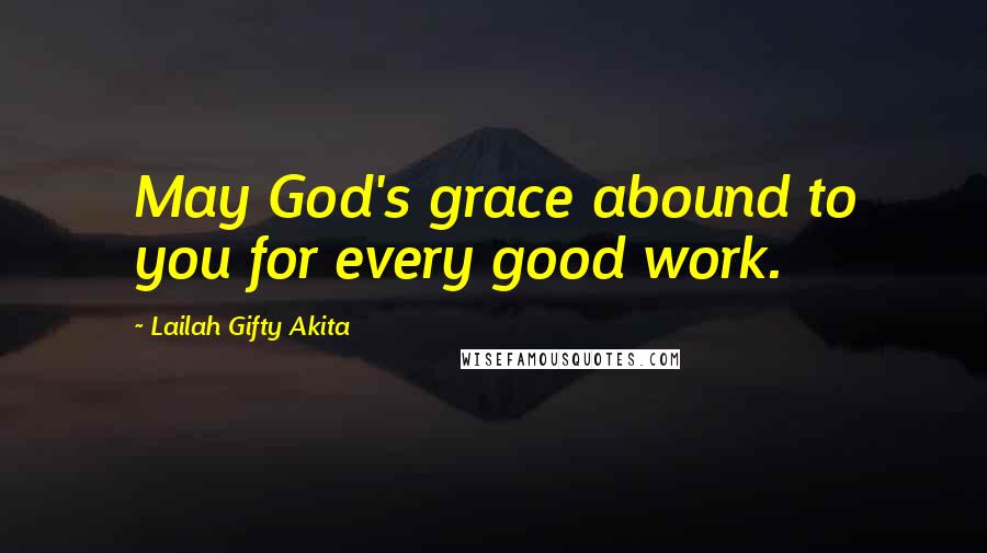 Lailah Gifty Akita Quotes: May God's grace abound to you for every good work.