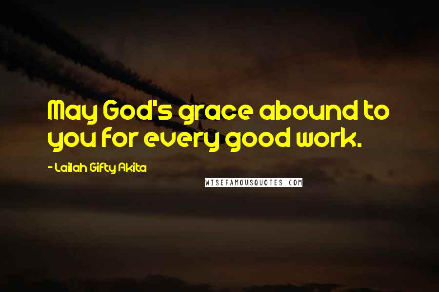 Lailah Gifty Akita Quotes: May God's grace abound to you for every good work.