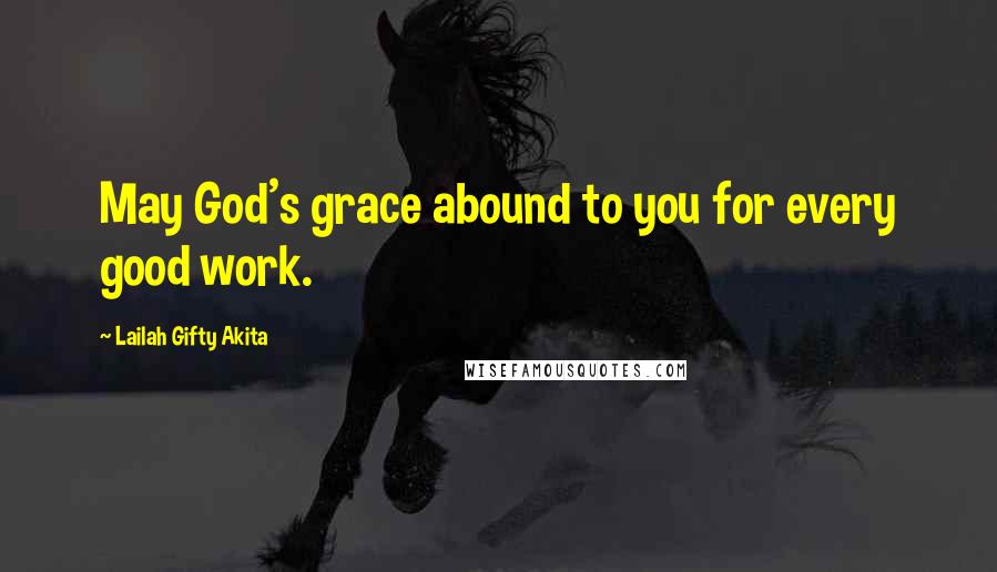 Lailah Gifty Akita Quotes: May God's grace abound to you for every good work.