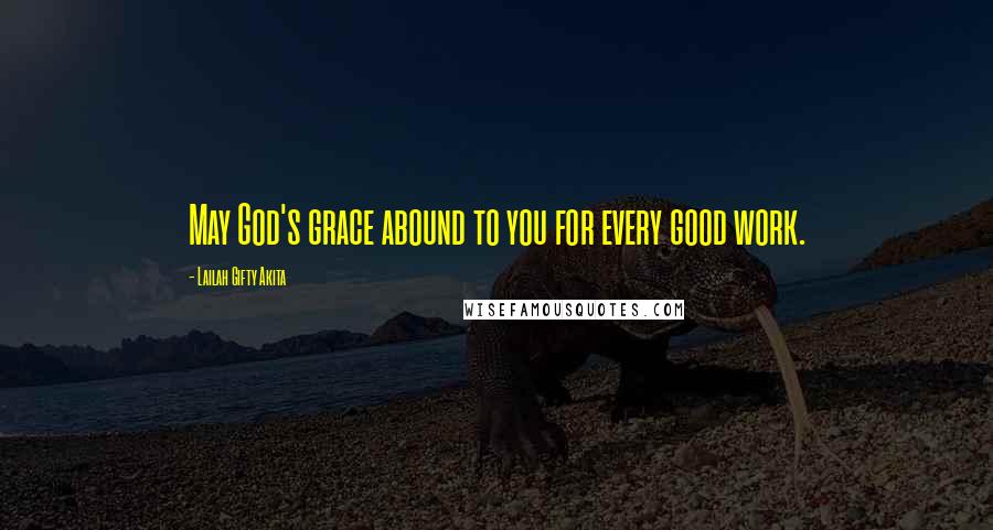 Lailah Gifty Akita Quotes: May God's grace abound to you for every good work.