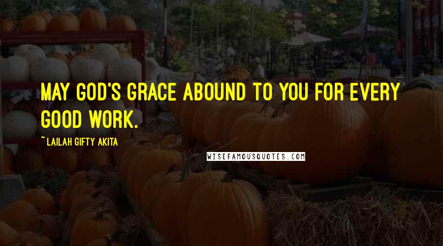 Lailah Gifty Akita Quotes: May God's grace abound to you for every good work.