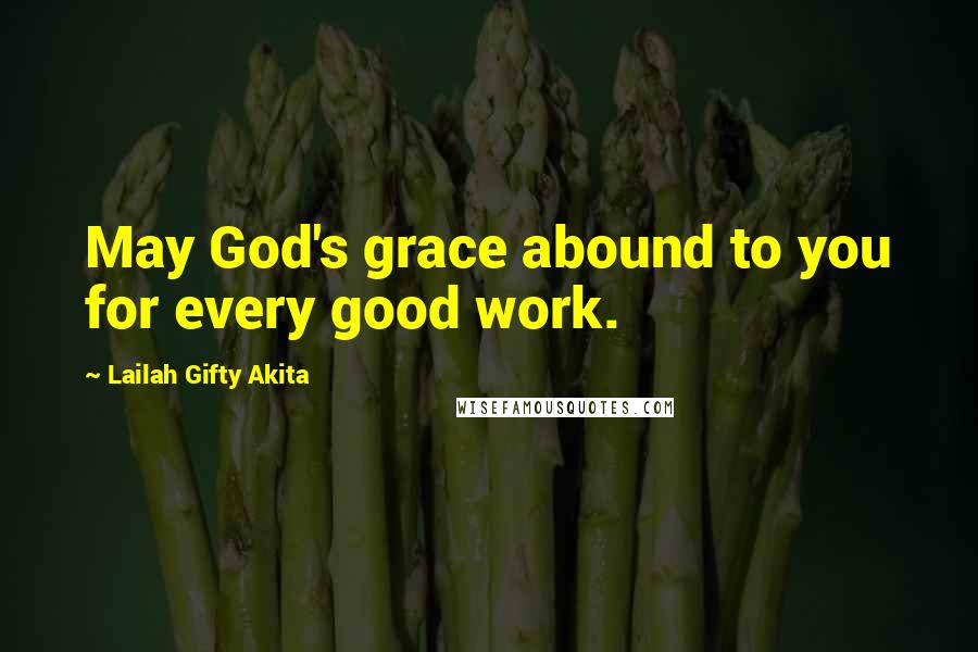 Lailah Gifty Akita Quotes: May God's grace abound to you for every good work.