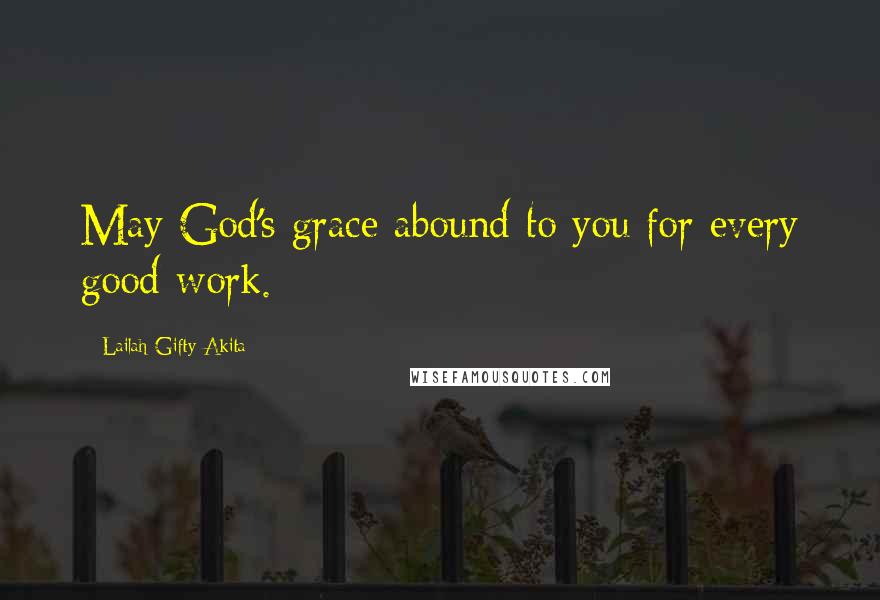 Lailah Gifty Akita Quotes: May God's grace abound to you for every good work.