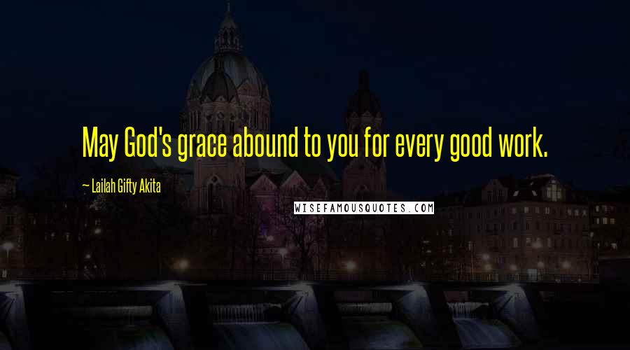 Lailah Gifty Akita Quotes: May God's grace abound to you for every good work.