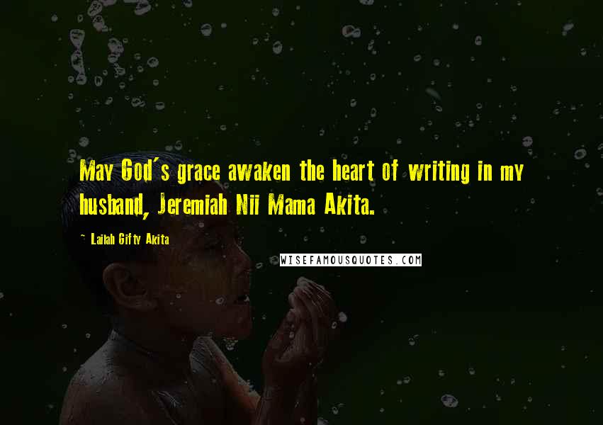 Lailah Gifty Akita Quotes: May God's grace awaken the heart of writing in my husband, Jeremiah Nii Mama Akita.