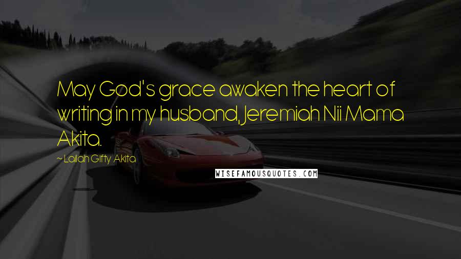 Lailah Gifty Akita Quotes: May God's grace awaken the heart of writing in my husband, Jeremiah Nii Mama Akita.