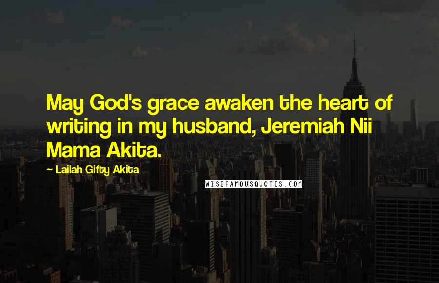 Lailah Gifty Akita Quotes: May God's grace awaken the heart of writing in my husband, Jeremiah Nii Mama Akita.