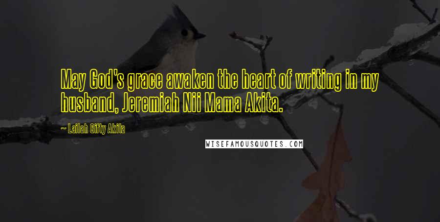Lailah Gifty Akita Quotes: May God's grace awaken the heart of writing in my husband, Jeremiah Nii Mama Akita.