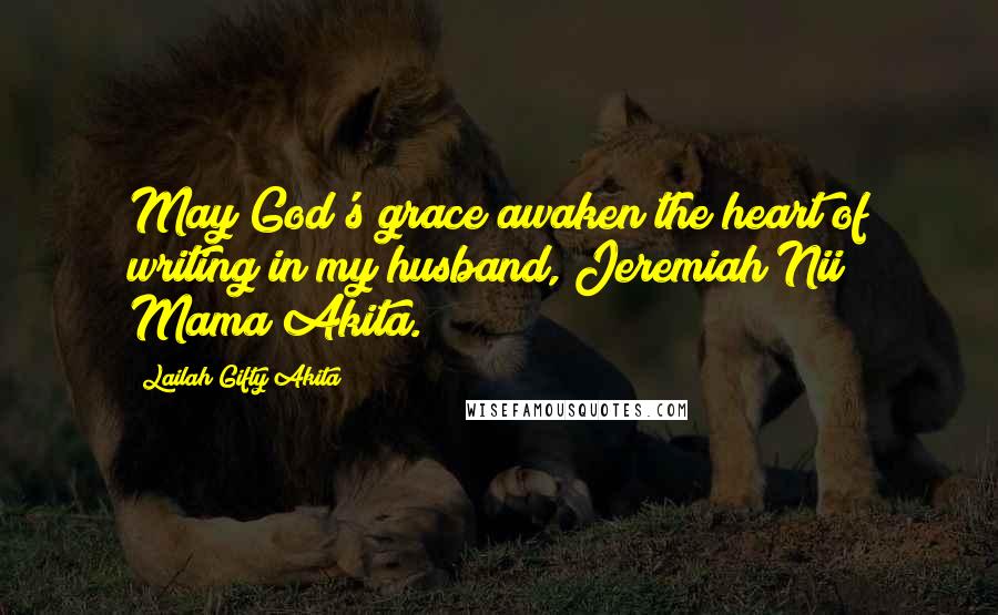Lailah Gifty Akita Quotes: May God's grace awaken the heart of writing in my husband, Jeremiah Nii Mama Akita.