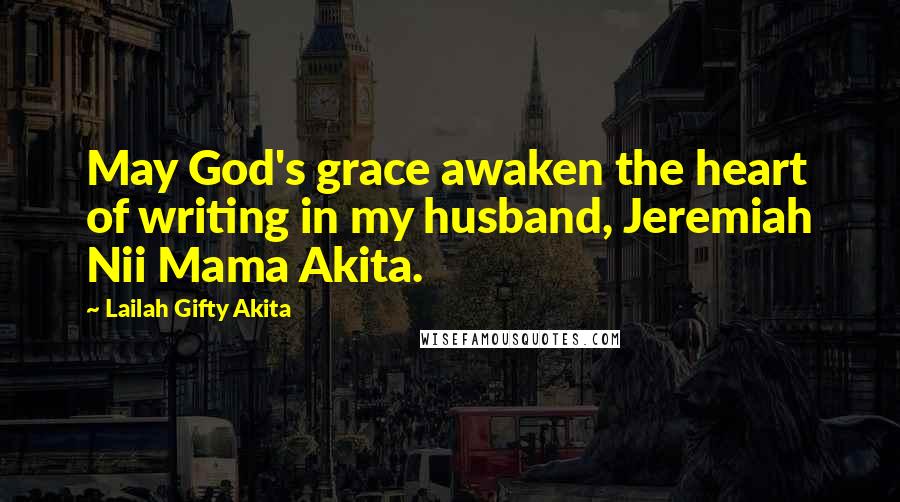 Lailah Gifty Akita Quotes: May God's grace awaken the heart of writing in my husband, Jeremiah Nii Mama Akita.