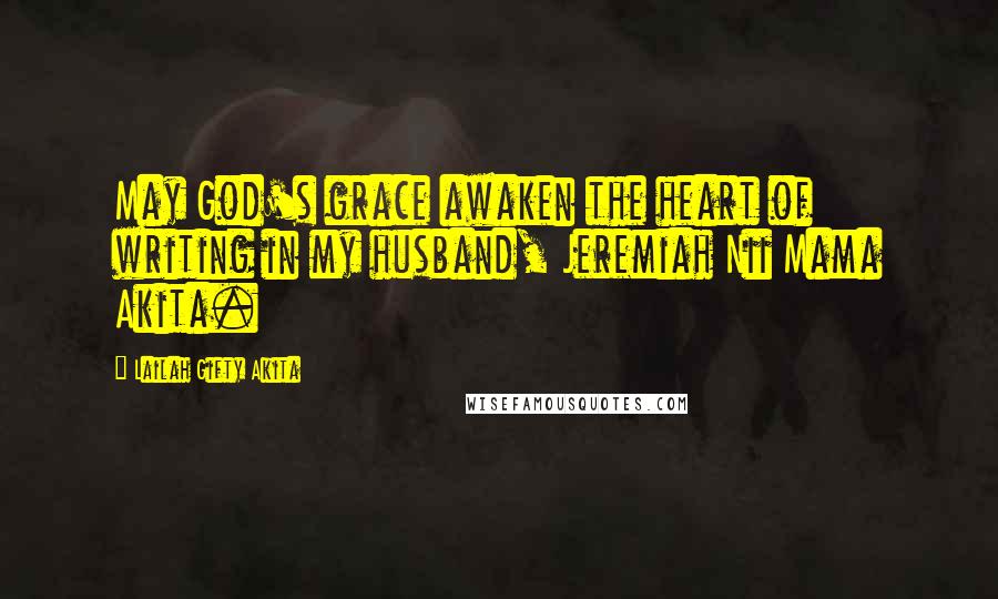 Lailah Gifty Akita Quotes: May God's grace awaken the heart of writing in my husband, Jeremiah Nii Mama Akita.