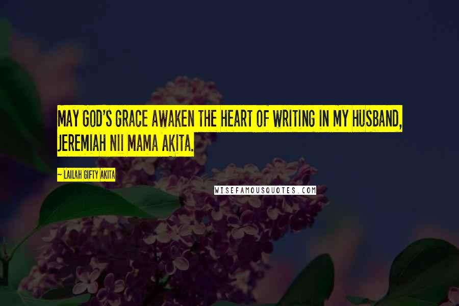 Lailah Gifty Akita Quotes: May God's grace awaken the heart of writing in my husband, Jeremiah Nii Mama Akita.