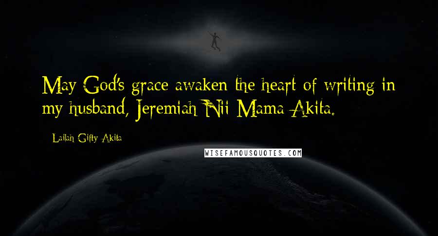 Lailah Gifty Akita Quotes: May God's grace awaken the heart of writing in my husband, Jeremiah Nii Mama Akita.