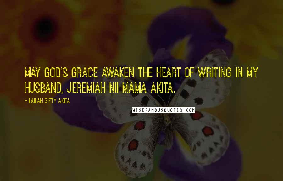 Lailah Gifty Akita Quotes: May God's grace awaken the heart of writing in my husband, Jeremiah Nii Mama Akita.