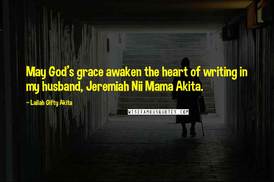 Lailah Gifty Akita Quotes: May God's grace awaken the heart of writing in my husband, Jeremiah Nii Mama Akita.