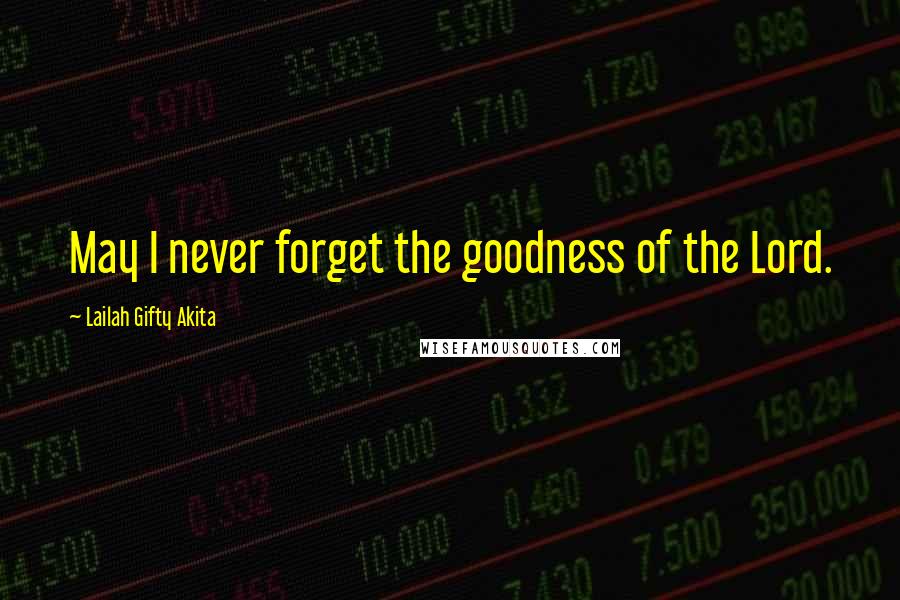 Lailah Gifty Akita Quotes: May I never forget the goodness of the Lord.