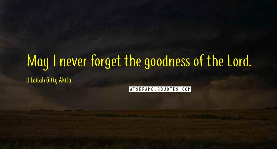 Lailah Gifty Akita Quotes: May I never forget the goodness of the Lord.