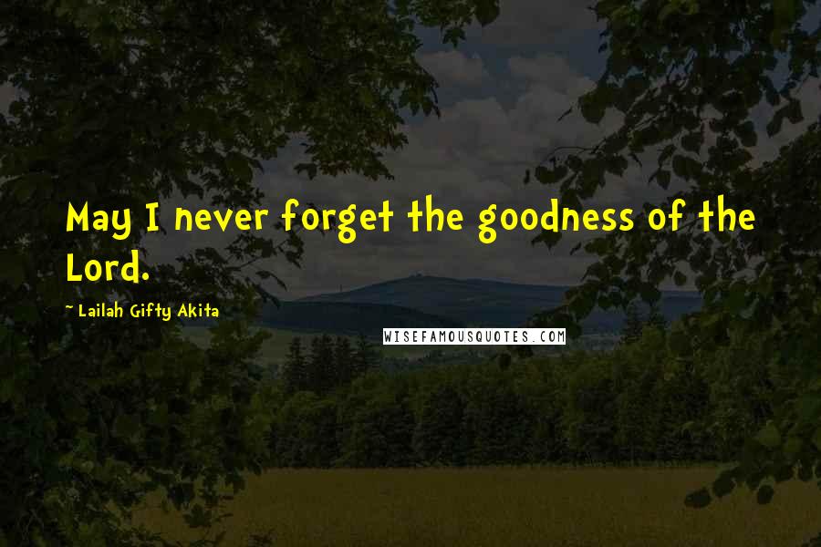 Lailah Gifty Akita Quotes: May I never forget the goodness of the Lord.