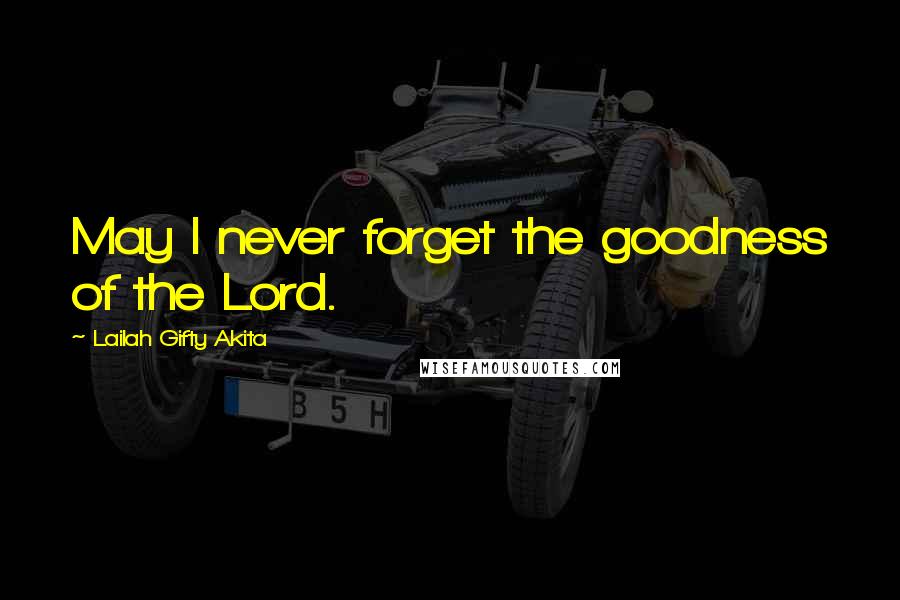 Lailah Gifty Akita Quotes: May I never forget the goodness of the Lord.