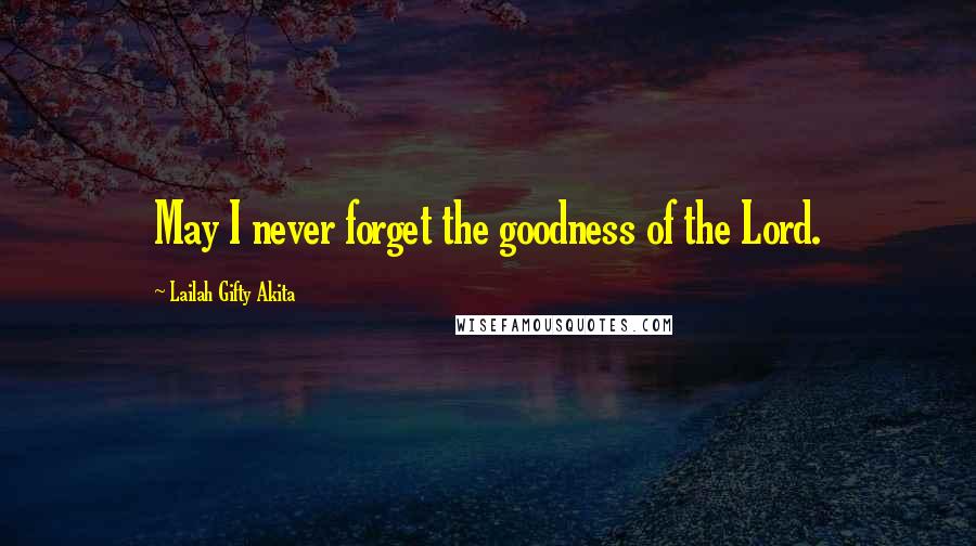 Lailah Gifty Akita Quotes: May I never forget the goodness of the Lord.