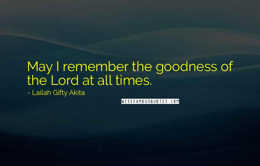 Lailah Gifty Akita Quotes: May I remember the goodness of the Lord at all times.