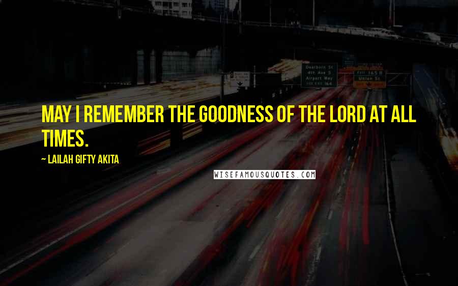 Lailah Gifty Akita Quotes: May I remember the goodness of the Lord at all times.