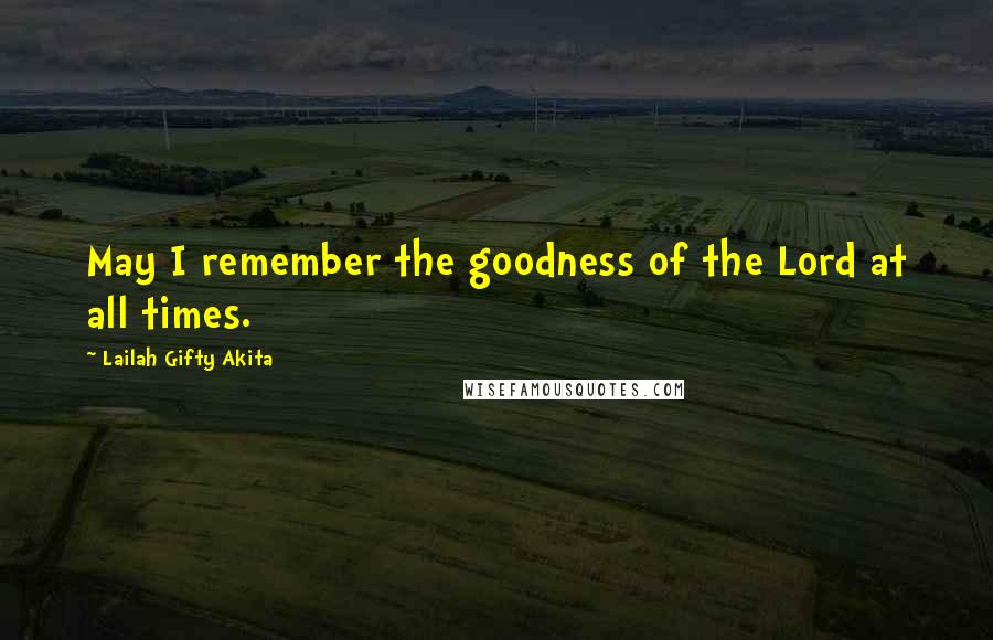 Lailah Gifty Akita Quotes: May I remember the goodness of the Lord at all times.