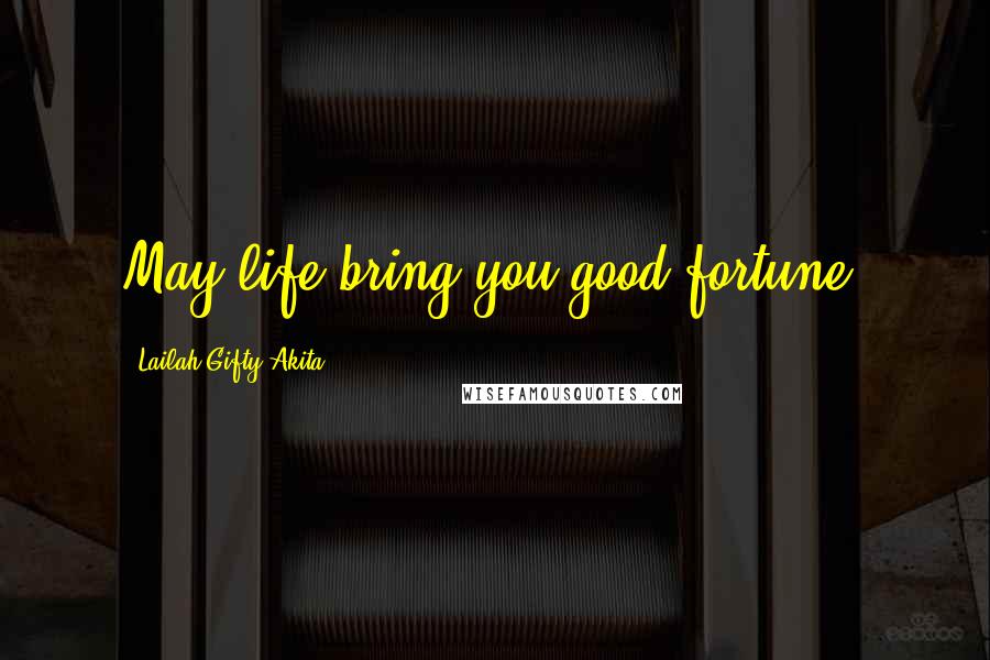 Lailah Gifty Akita Quotes: May life bring you good fortune.