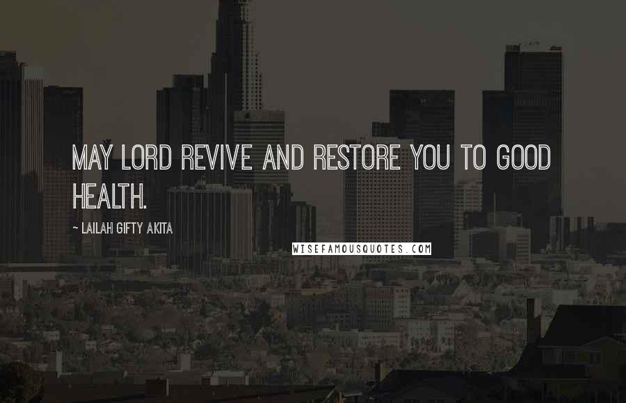 Lailah Gifty Akita Quotes: May Lord revive and restore you to good health.