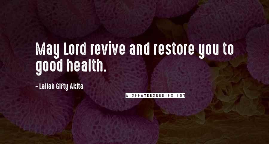 Lailah Gifty Akita Quotes: May Lord revive and restore you to good health.