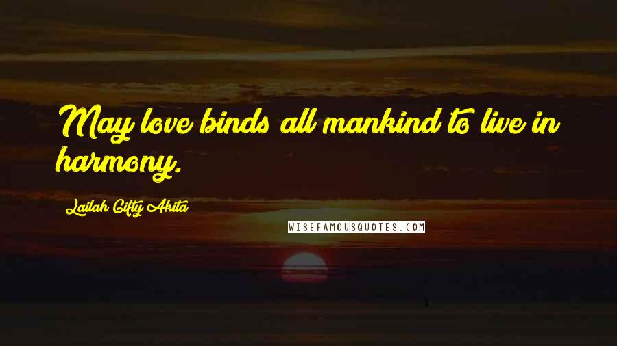 Lailah Gifty Akita Quotes: May love binds all mankind to live in harmony.