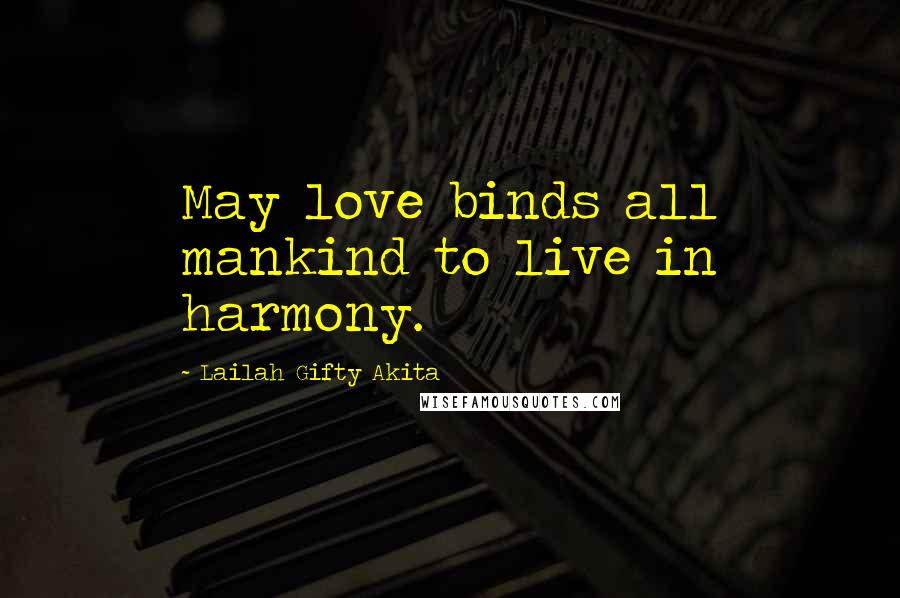 Lailah Gifty Akita Quotes: May love binds all mankind to live in harmony.