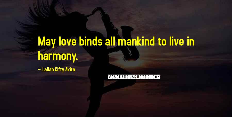 Lailah Gifty Akita Quotes: May love binds all mankind to live in harmony.